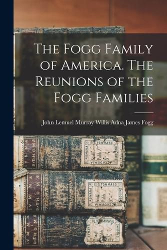 Cover image for The Fogg Family of America. The Reunions of the Fogg Families