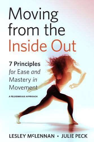Moving from the Inside Out: 7 Principles for Ease and Mastery in Movement A Feldenkrais Approach