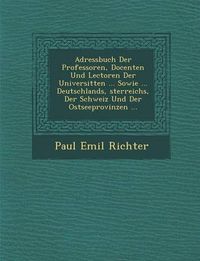 Cover image for Adressbuch Der Professoren, Docenten Und Lectoren Der Universit Ten ... Sowie ... Deutschlands, Sterreichs, Der Schweiz Und Der Ostseeprovinzen ...