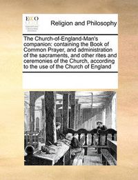 Cover image for The Church-Of-England-Man's Companion: Containing the Book of Common Prayer, and Administration of the Sacraments, and Other Rites and Ceremonies of the Church, According to the Use of the Church of England