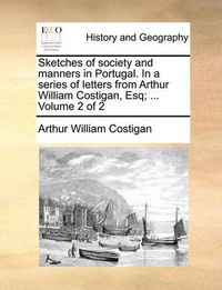 Cover image for Sketches of Society and Manners in Portugal. in a Series of Letters from Arthur William Costigan, Esq; ... Volume 2 of 2