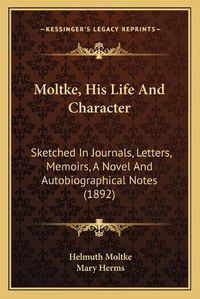 Cover image for Moltke, His Life and Character: Sketched in Journals, Letters, Memoirs, a Novel and Autobiographical Notes (1892)