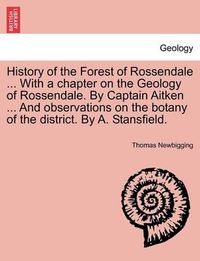 Cover image for History of the Forest of Rossendale ... with a Chapter on the Geology of Rossendale. by Captain Aitken ... and Observations on the Botany of the District. by A. Stansfield.