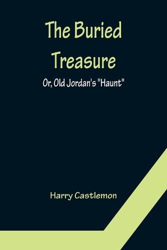 Cover image for The Buried Treasure; Or, Old Jordan's Haunt