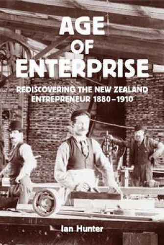 The Age of Enterprise: Rediscovering the New Zealand Entrepreneur 1880-1910