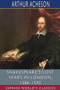 Cover image for Shakespeare's Lost Years in London, 1586-1592 (Esprios Classics)