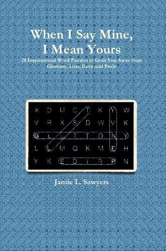 When I Say Mine, I Mean Yours: 28 Inspirational Word Puzzles to Grab You Away from Gluttony, Lust, Envy, and Pride