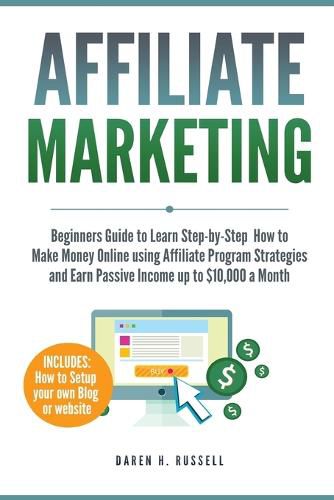 Cover image for Affiliate Marketing: Beginners Guide to Learn Step-by-Step How to Make Money Online using Affiliate Program Strategies and Earn Passive Income up to $10,000 a Month (PLUS: Setting Up your Blog)