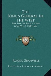 Cover image for The King's General in the West: The Life of Sir Richard Granville 1600-1659