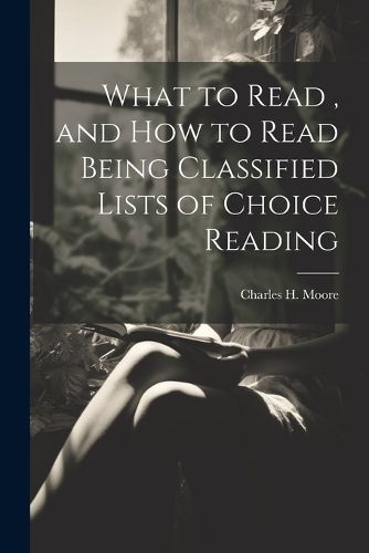 Cover image for What to Read, and How to Read Being Classified Lists of Choice Reading