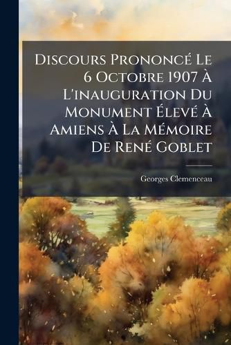 Cover image for Discours Prononc Le 6 Octobre 1907 L'Inauguration Du Monument Lev Amiens La Mmoire de Ren Goblet