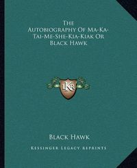 Cover image for The Autobiography of Ma-Ka-Tai-Me-She-Kia-Kiak or Black Hawk