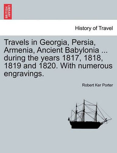 Cover image for Travels in Georgia, Persia, Armenia, Ancient Babylonia ... during the years 1817, 1818, 1819 and 1820. With numerous engravings. VOL. I