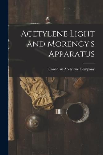Cover image for Acetylene Light and Morency's Apparatus [microform]