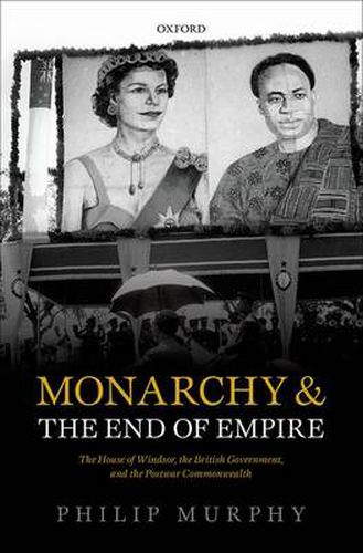 Cover image for Monarchy and the End of Empire: The House of Windsor, the British Government, and the Postwar Commonwealth