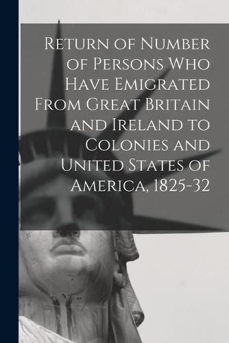Cover image for Return of Number of Persons Who Have Emigrated From Great Britain and Ireland to Colonies and United States of America, 1825-32