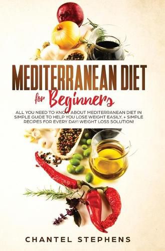 Cover image for Mediterranean Diet for Beginners: All you Need to Know About Mediterranean Diet in Simple Guide to Help you Lose Weight Easily. + Simple Recipes for Every Day! Weight Loss Solution!