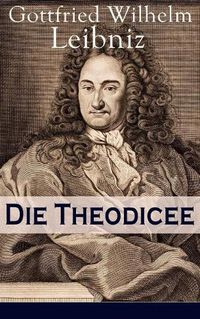 Cover image for Die Theodicee: Abhandlungen uber die Theodizee von der Gute Gottes, der Freiheit des Menschen und dem Ursprung des Boesen