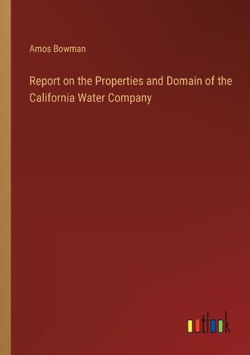 Cover image for Report on the Properties and Domain of the California Water Company