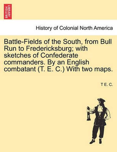 Cover image for Battle-Fields of the South, from Bull Run to Fredericksburg; With Sketches of Confederate Commanders. by an English Combatant (T. E. C.) with Two Maps.