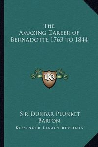 Cover image for The Amazing Career of Bernadotte 1763 to 1844