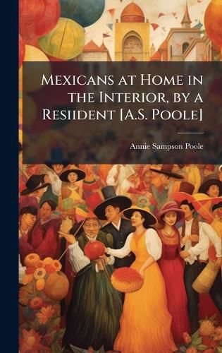 Cover image for Mexicans at Home in the Interior, by a Resiident [A.S. Poole]