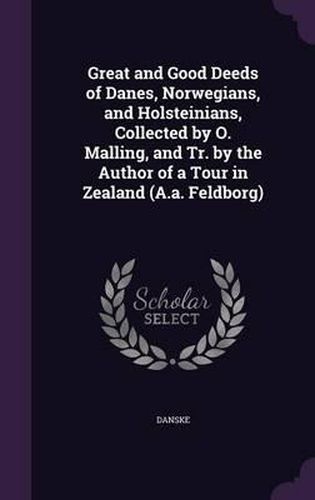 Cover image for Great and Good Deeds of Danes, Norwegians, and Holsteinians, Collected by O. Malling, and Tr. by the Author of a Tour in Zealand (A.A. Feldborg)