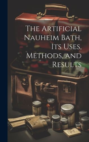 Cover image for The Artificial Nauheim Bath, Its Uses, Methods, and Results