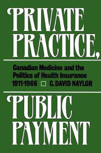 Private Practice, Public Payment: Canadian Medicine and the Politics of Health Insurance, 1911-1966