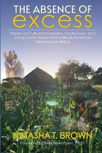 Cover image for The Absence of Excess: Stories on Cultural Immersion, Godly Love, and Living Surrendered from a Black American Missionary in Africa