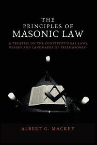 Cover image for The Principles of Masonic Law: A Treatise on the Constitutional Laws, Usages and Landmarks of Freemasonry