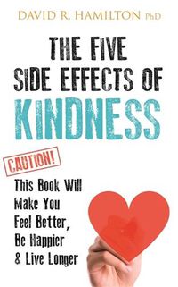 Cover image for The Five Side Effects of Kindness: This Book Will Make You Feel Better, Be Happier & Live Longer