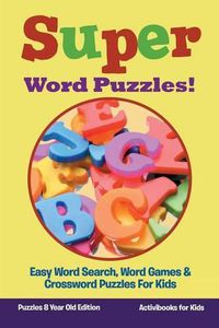 Cover image for Super Word Puzzles! Easy Word Search, Word Games & Crossword Puzzles For Kids - Puzzles 8 Year Old Edition