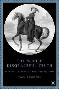 Cover image for The Whole Disgraceful Truth: Selected Letters of Lady Caroline Lamb