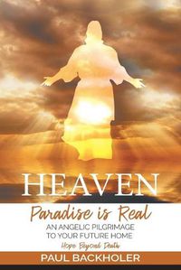 Cover image for Heaven, Paradise is Real, Hope Beyond Death: An Angelic Pilgrimage to Your Future Home