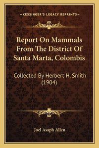 Cover image for Report on Mammals from the District of Santa Marta, Colombis: Collected by Herbert H. Smith (1904)