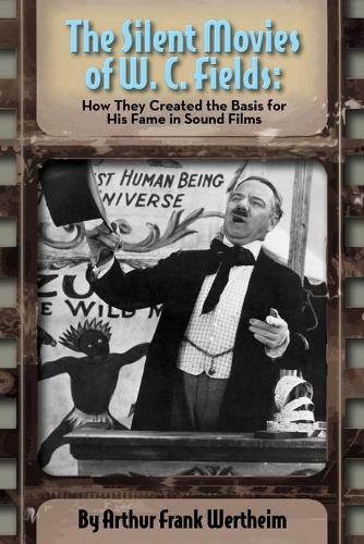 Cover image for The Silent Movies of W. C. Fields: How They Created The Basis for His Fame in Sound Films