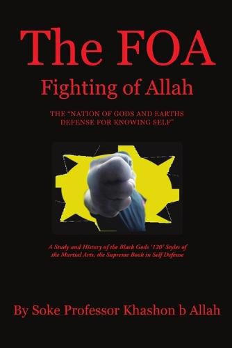 Cover image for The FOA Fighting of Allah the Nation of Gods and Earths Defense for Knowing Self: A Study and History of the Black Gods '120' Styles of the Martial Arts, the Supreme Book in Self Defense