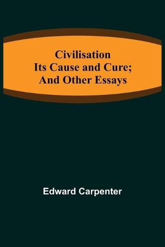 Cover image for Civilisation; Its Cause and Cure; and Other Essays