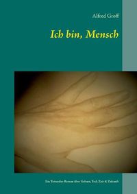 Cover image for Ich bin, Mensch: Ein Tetraeder-Roman uber Geburt, Tod, Zeit & Zukunft