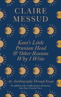 Cover image for Kant's Little Prussian Head and Other Reasons Why I Write: An Autobiography Through Essays