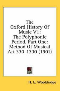 Cover image for The Oxford History of Music V1: The Polyphonic Period, Part One: Method of Musical Art 330-1330 (1901)