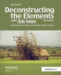 Cover image for Deconstructing the Elements with 3ds Max: Create Natural Fire, Earth, Air and Water Without Plug-Ins