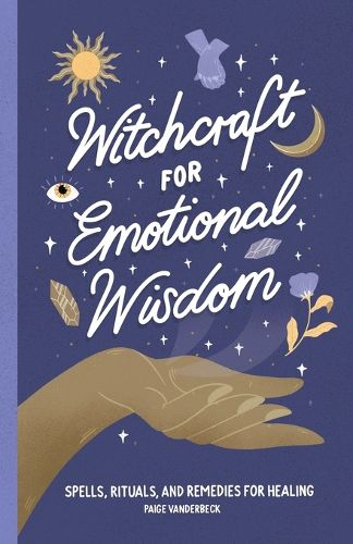 Witchcraft for Emotional Wisdom: Spells, Rituals, and Remedies for Healing