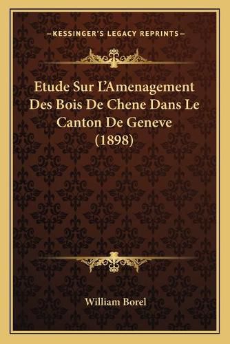 Etude Sur L'Amenagement Des Bois de Chene Dans Le Canton de Geneve (1898)