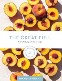 Cover image for The Great Full: Sustainable Eating with Purpose and Joy: Includes 70 Vegetarian and Plant-Based Recipes