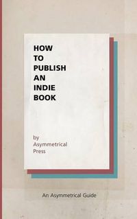 Cover image for How to Publish an Indie Book: An Asymmetrical Guide