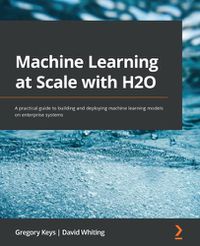 Cover image for Machine Learning at Scale with H2O: A practical guide to building and deploying machine learning models on enterprise systems