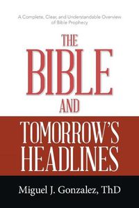 Cover image for The Bible and Tomorrow's Headlines: A Complete, Clear, and Understandable Overview of Bible Prophecy