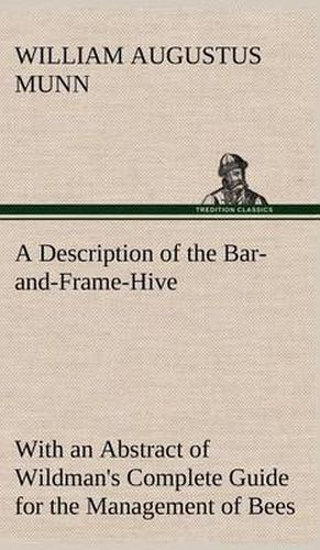 Cover image for A Description of the Bar-and-Frame-Hive With an Abstract of Wildman's Complete Guide for the Management of Bees Throughout the Year